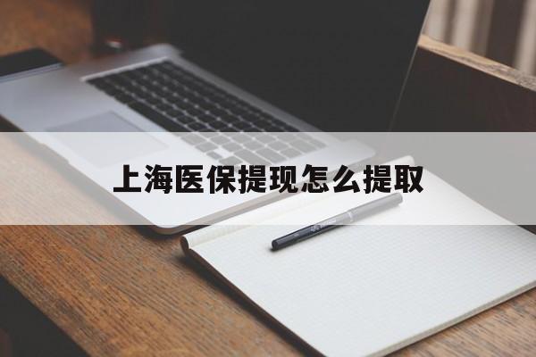 阜新上海医保提现怎么提取(上海医保提现怎么提取出来)