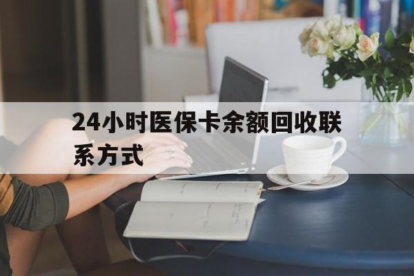 阜新24小时医保卡余额回收联系方式(医保卡回收电话)