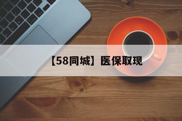 阜新【58同城】医保取现(医保线上取现)