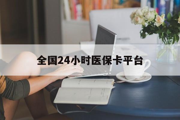 阜新全国24小时医保卡平台(医保24小时服务标志)