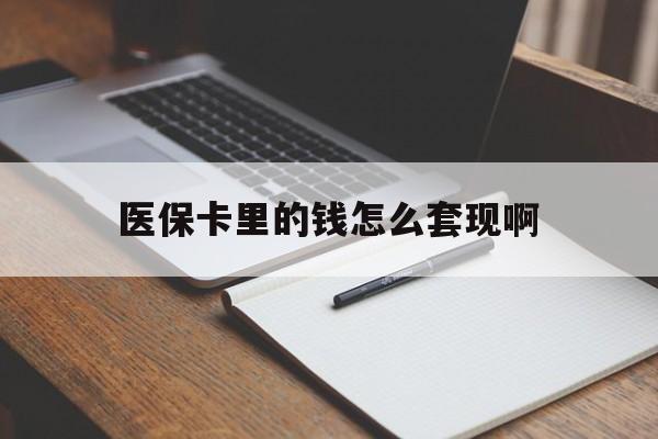 阜新医保卡里的钱怎么套现啊(医保卡的钱怎么套出来啊)