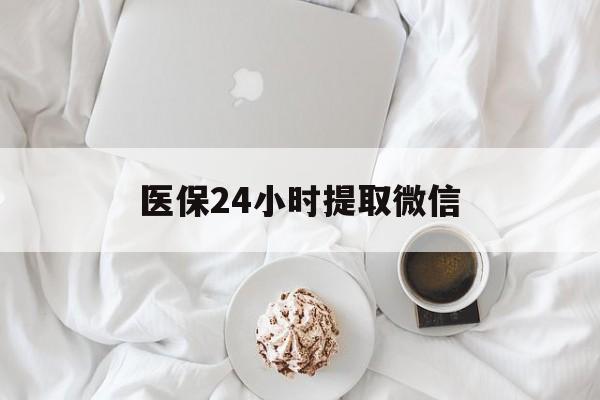 阜新医保24小时提取微信(微信医保提现)