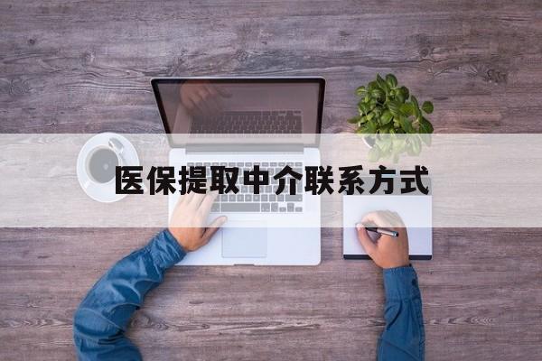 阜新医保提取中介联系方式(医保提取24小时中介)