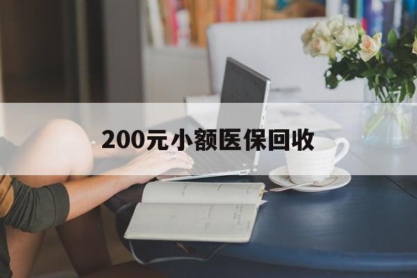 阜新200元小额医保回收(医保小额提取代办600以内)