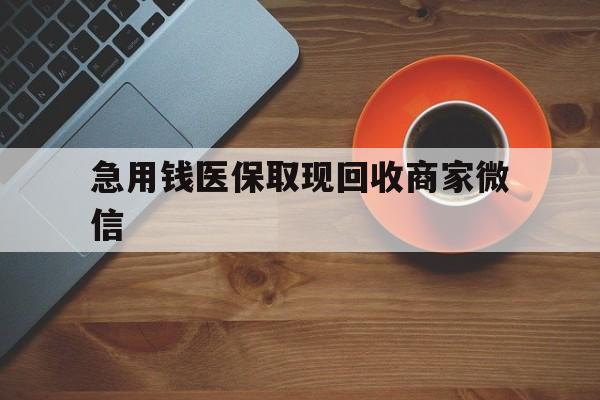 阜新急用钱医保取现回收商家微信(石家庄急用钱套医保卡联系方式渠道)