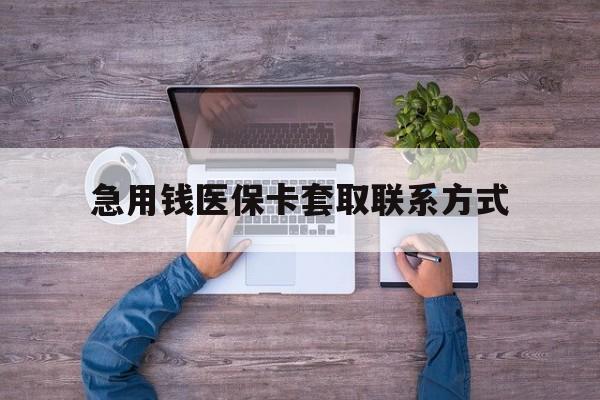 阜新急用钱医保卡套取联系方式(24小时套医保卡联系方式)