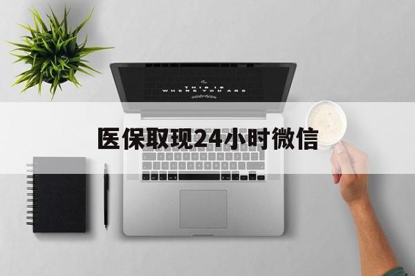 阜新医保取现24小时微信(医保取现24小时微信沈阳)