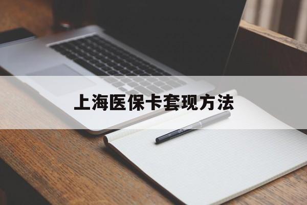阜新上海医保卡套现方法(上海医保卡提现中介)