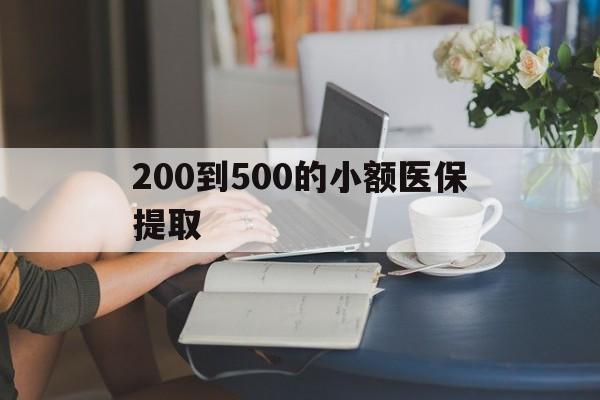 阜新200到500的小额医保提取(医保小额取现)