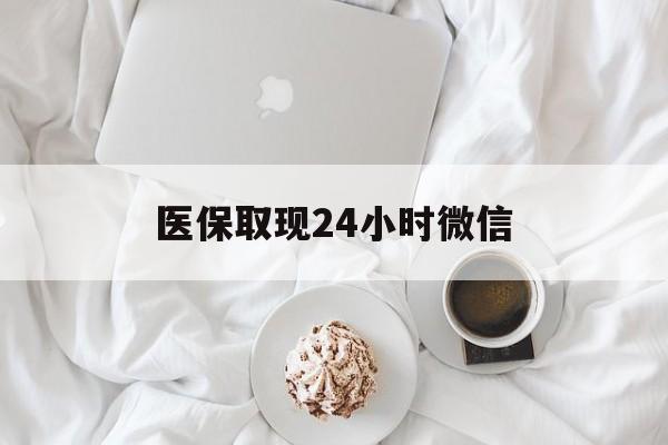 阜新医保取现24小时微信(医保取现24小时微信官方入口)