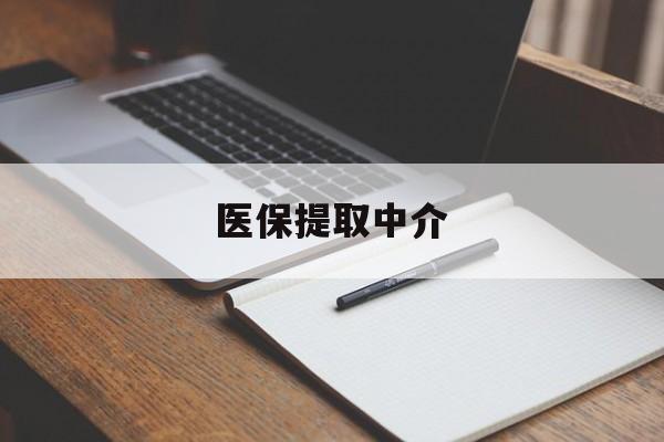 阜新医保提取中介(医保提取中介怎么联系)