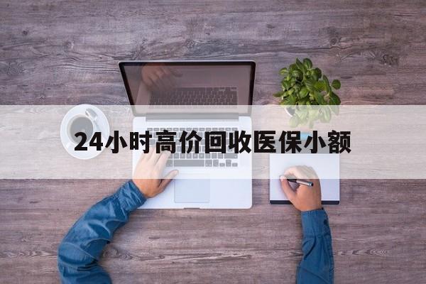 阜新24小时高价回收医保小额(300以内医保提取微信)