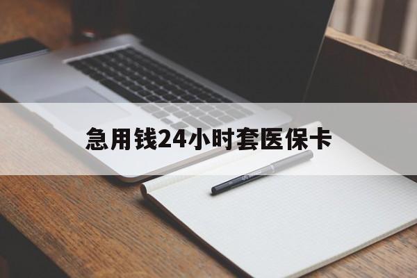阜新急用钱24小时套医保卡(医保卡看病怎么报销)