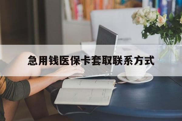阜新急用钱医保卡套取联系方式(24小时在线套医保联系方式)