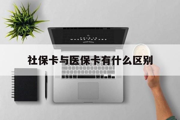 阜新社保卡与医保卡有什么区别(社保卡和医保的区别是哪里?)