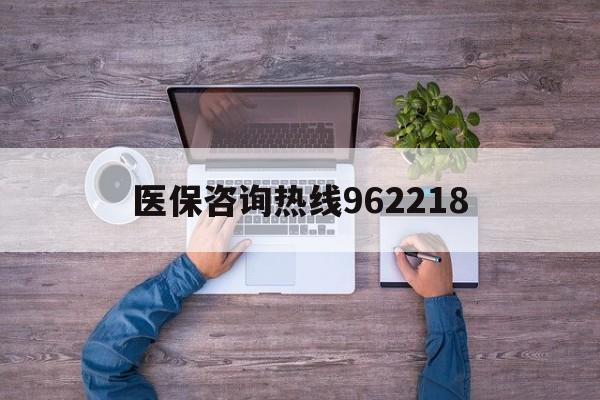 阜新关于医保咨询热线962218的信息