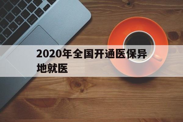 阜新2020年全国开通医保异地就医(2020年全国开通医保异地就医医院)