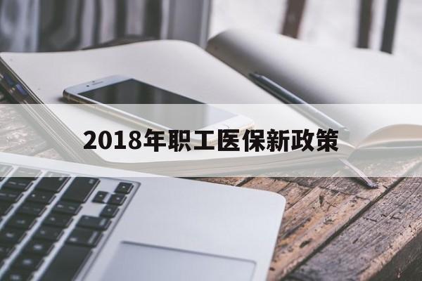 阜新2018年职工医保新政策(2018年职工医保新政策是什么)