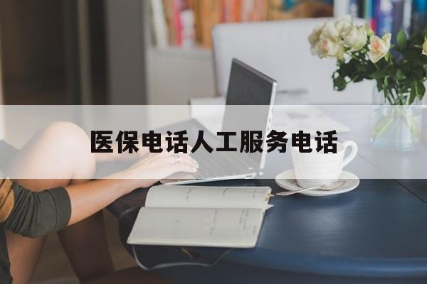 阜新医保电话人工服务电话(社保医保电话人工服务电话)