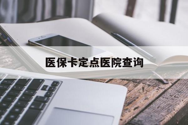 阜新医保卡定点医院查询(如果查询医保卡定点医院)