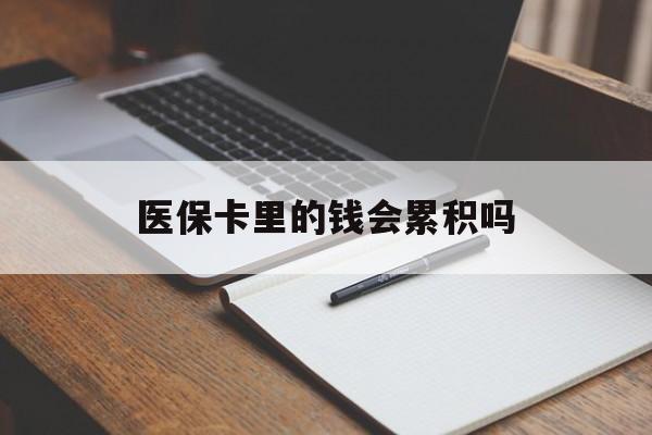 阜新医保卡里的钱会累积吗(医保卡账户的钱会累积么)
