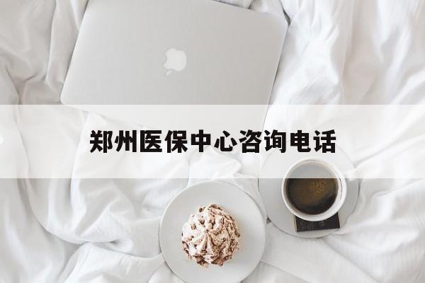 阜新郑州医保中心咨询电话(郑州医保24小时人工服务热线)